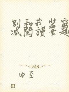 别和我装穷无删减阅读笔趣阁