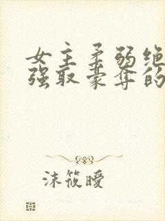 女主柔弱绝色被强取豪夺的总裁文