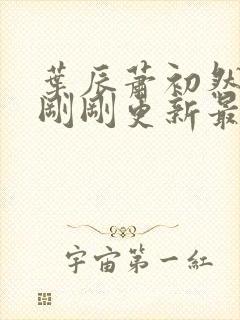 叶辰萧初然小说刚刚更新最新