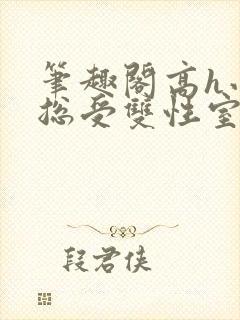 笔趣阁高h小说总受双性室友