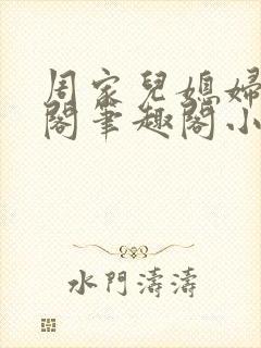 周家儿媳妇笔趣阁笔趣阁小说春色无