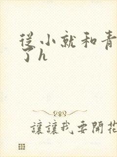 从小就和青梅做了h