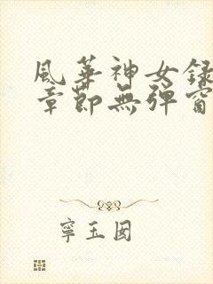 风华神女录最新章节无弹窗笔趣阁