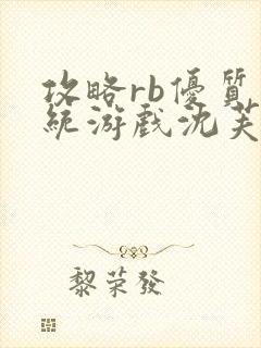 攻略rb优质系统游戏沈芙原文