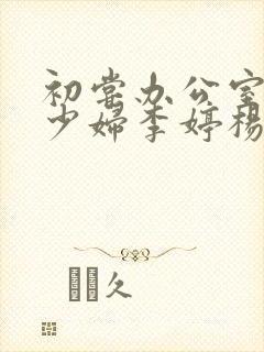 初尝办公室人妻少妇李婷杨丽