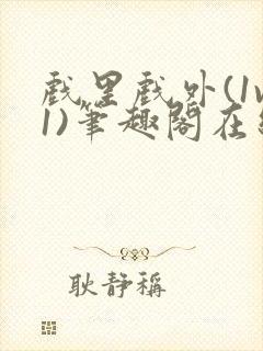 戏里戏外(1v1)笔趣阁在线阅读一叶孤舟