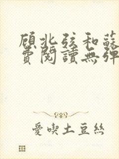 顾北弦和苏o免费阅读无弹窗