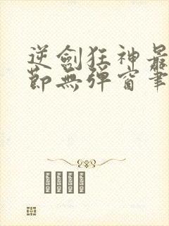 逆剑狂神最新章节无弹窗笔趣阁封面