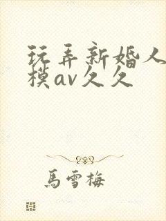 玩弄新婚人妻嫩模av久久封面