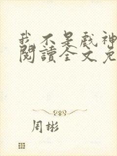 我不是戏神在线阅读全文免费封面