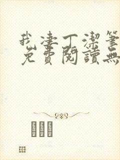 我凄丁洁笔趣阁免费阅读无弹窗