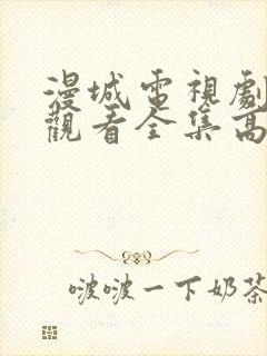 漫城电视剧免费观看全集高清