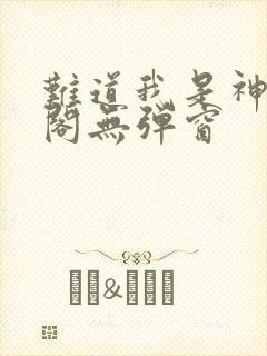 难道我是神笔趣阁无弹窗