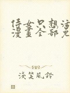 侍女只想活下去漫画全部免费阅读