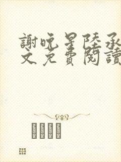 谢晚星陆承渊全文免费阅读无弹窗笔