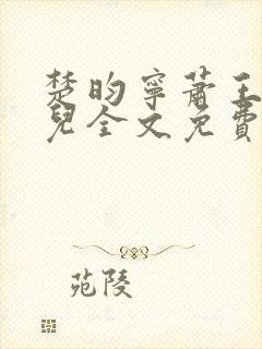 楚昀宁萧王叶嫣儿全文免费阅读笔趣阁