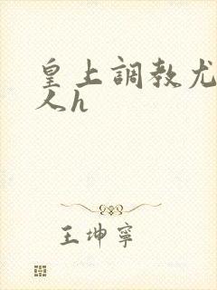 皇上调教尤物美人h