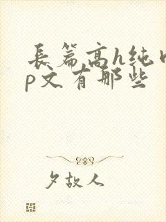 长篇高h纯肉np文有那些