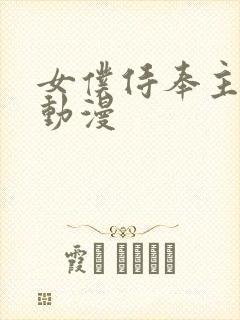 女仆侍奉主人h动漫