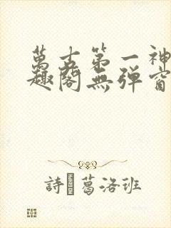 万古第一神 笔趣阁无弹窗