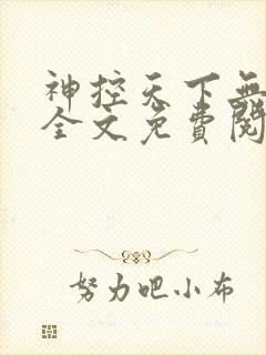 神控天下无删减全文免费阅读