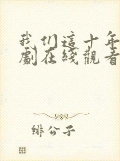 我们这十年电视剧在线观看免费高清