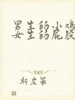 男生的小鸡进入女生的屁股里视频