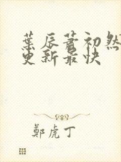 叶辰萧初然哪里更新最快