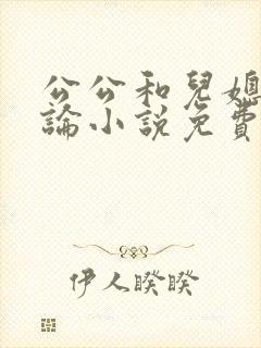 公公和儿媳妇乱论小说免费阅读