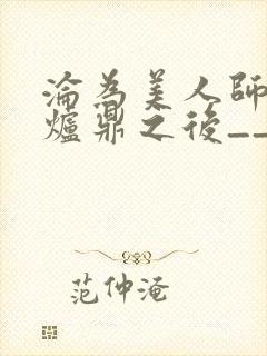 沦为美人师兄的炉鼎之后__