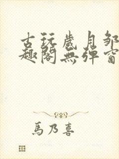 古玩岁月邹姨笔趣阁无弹窗