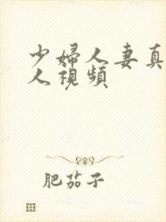 少妇人妻真实偷人视频