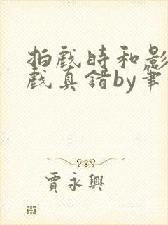 拍戏时和影帝假戏真错by笔趣阁阅读