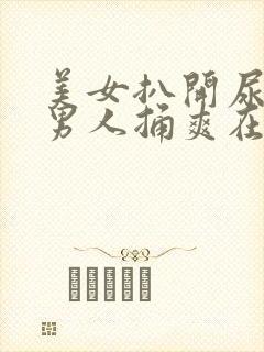 美女扒开尿口让男人捅爽在线看