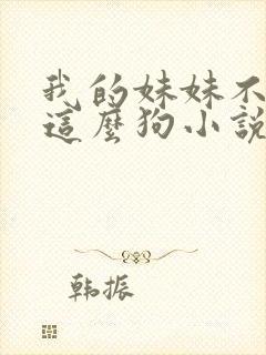 我的妹妹不可能这么狗小说免费阅读全文