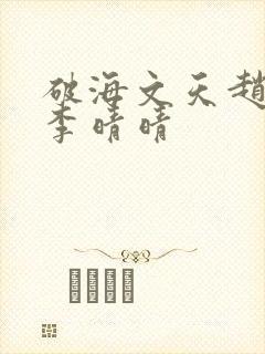 破海文天赵旭和李晴晴