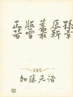 正版叶辰孙怡夏若雪最新章节阅读