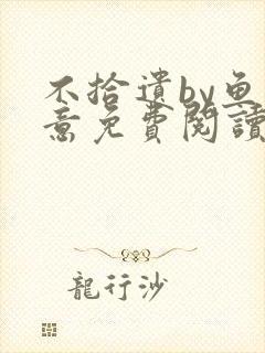 不拾遗by鱼双意免费阅读笔趣阁无删减