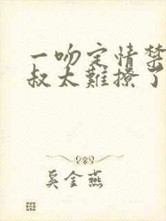 一吻定情禁欲小叔太难撩了封面