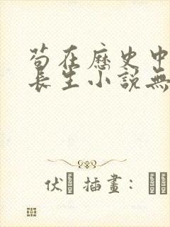 苟在历史中修炼长生小说无弹窗最新章节