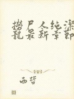 捞尸人纯洁滴小龙最新章节