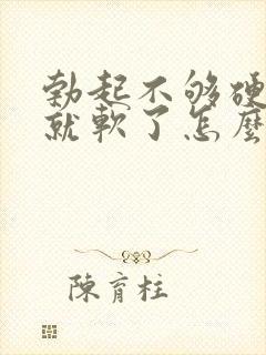 勃起不够硬一会就软了怎么治封面