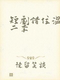 短剧错位温情第二季