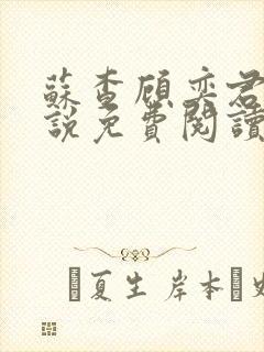 苏查顾奕君的小说免费阅读笔趣阁