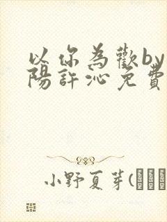 以你为欢by罗阳许沁免费阅读笔趣阁封面