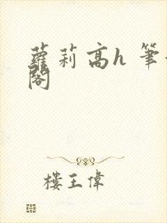 萝莉高h 笔趣阁