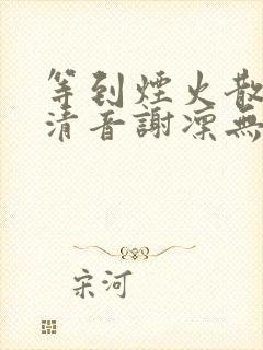 等到烟火散尽虞清音谢凛无删减版阅读