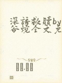 深诱救赎by苞谷烧全文免费阅读笔趣阁