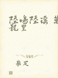 陆鸣陆瑶 万道龙皇