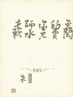 老师你的兔子好软水免费阅读